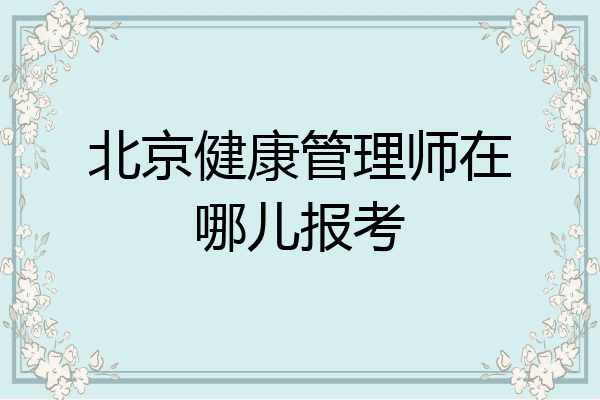 北京健康管理师在哪儿报考