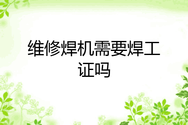 维修焊机需要焊工证吗