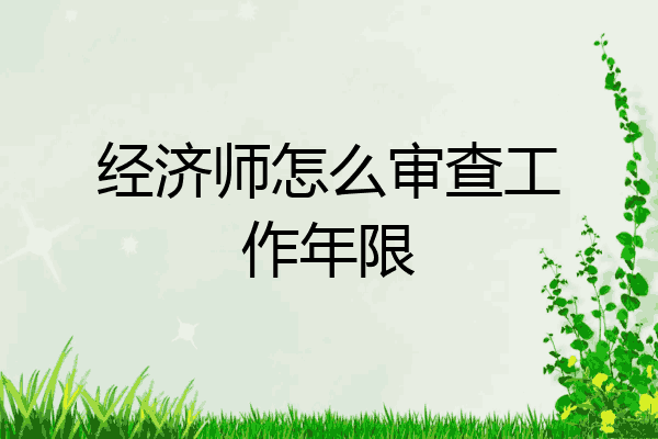 经济师怎么审查工作年限
