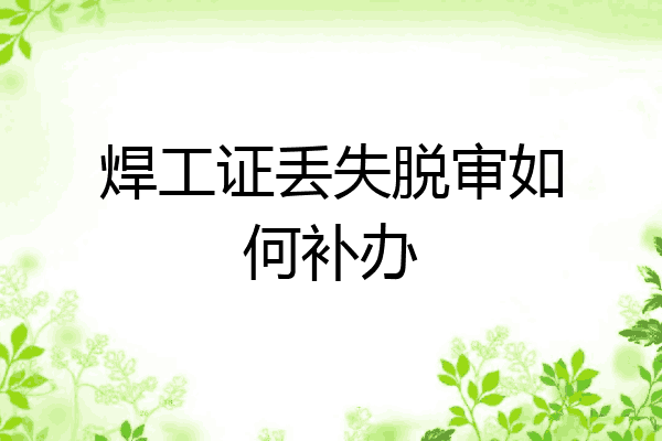焊工证丢失脱审如何补办