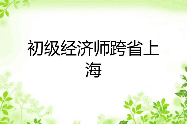 初级经济师跨省上海
