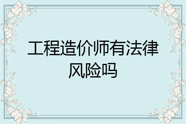 工程造价师有法律风险吗