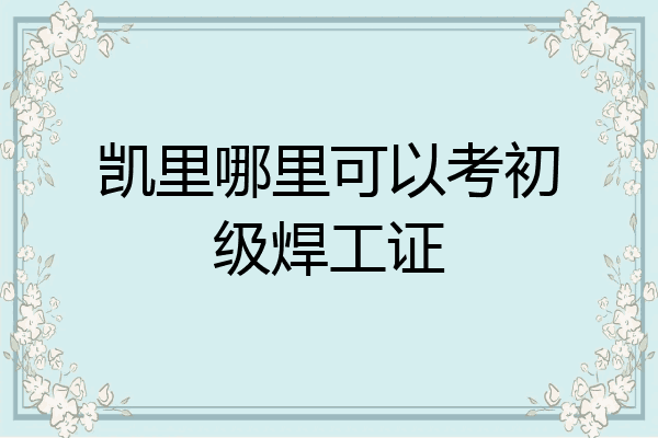 凯里哪里可以考初级焊工证