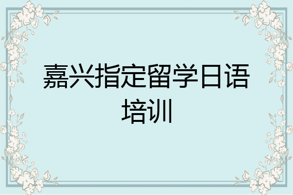 嘉兴指定留学日语培训