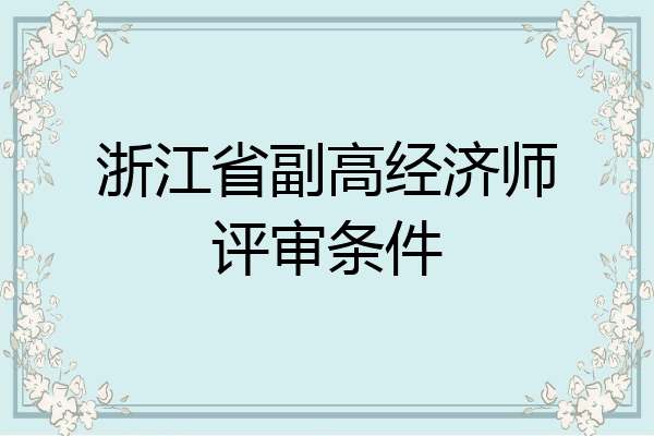 浙江省副高经济师评审条件