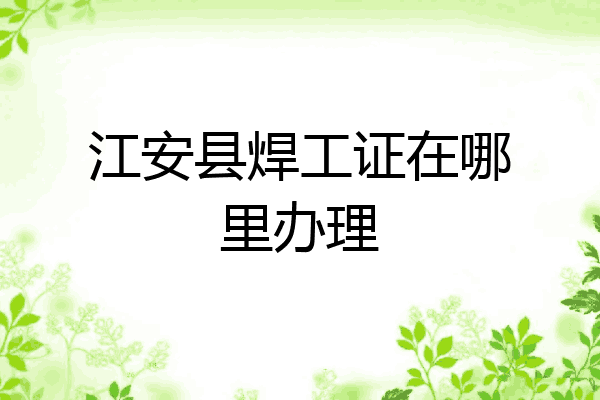 江安县焊工证在哪里办理