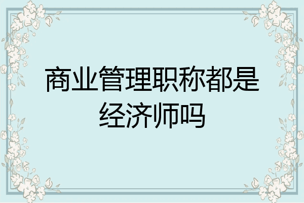 商业管理职称都是经济师吗