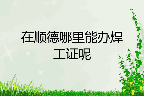 在顺德哪里能办焊工证呢