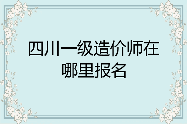 四川一级造价师在哪里报名