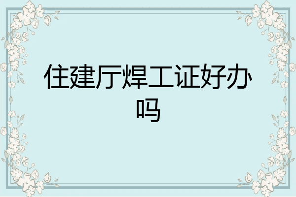 住建厅焊工证好办吗