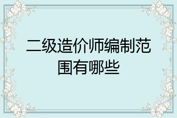 二级造价师编制范围有哪些