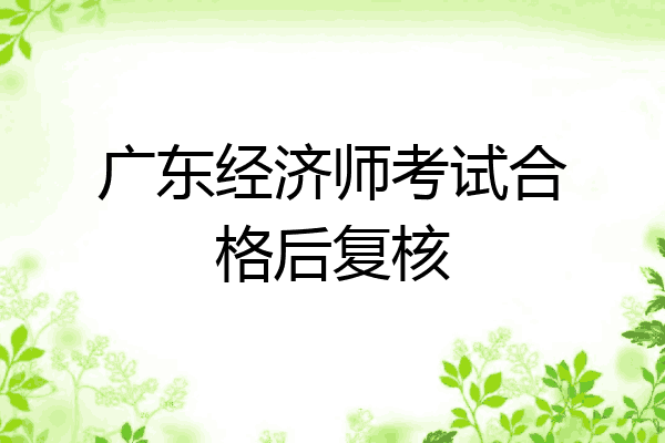 广东经济师考试合格后复核
