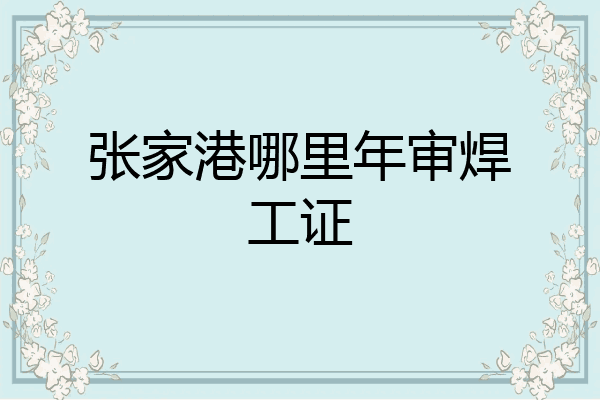 张家港哪里年审焊工证