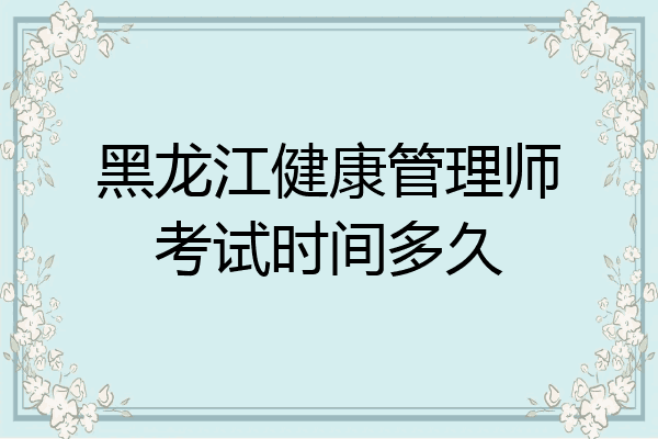黑龙江健康管理师考试时间多久