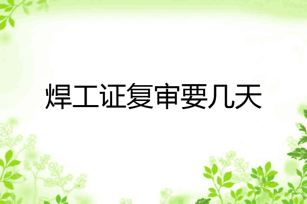 焊工证复审要几天