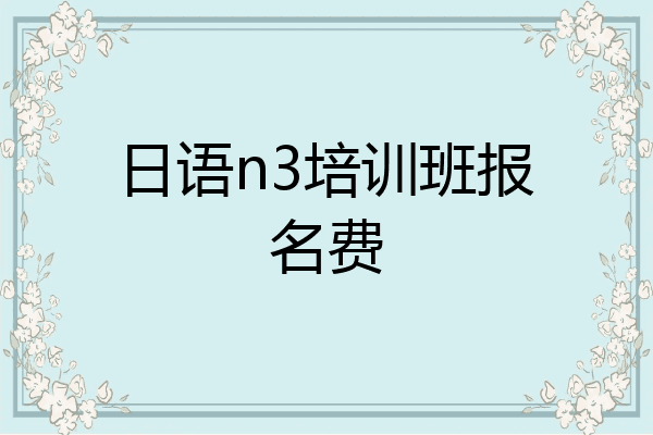 日语n3培训班报名费