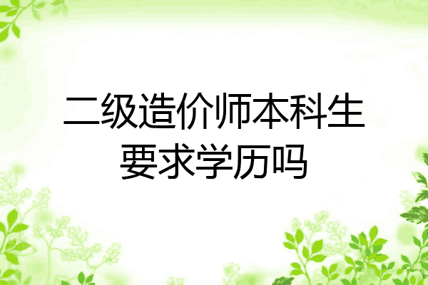 二级造价师本科生要求学历吗