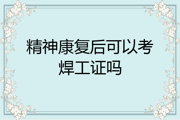 精神康复后可以考焊工证吗