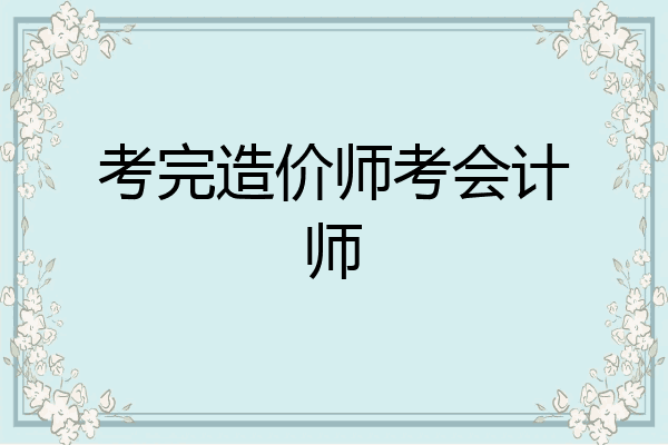 考完造价师考会计师