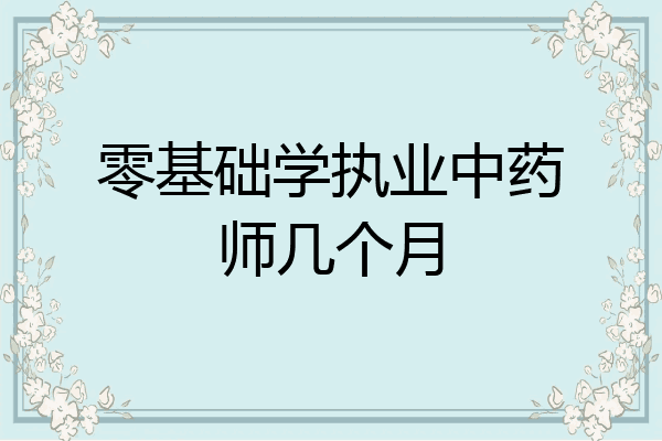 零基础学执业中药师几个月