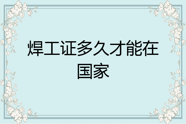 焊工证多久才能在国家