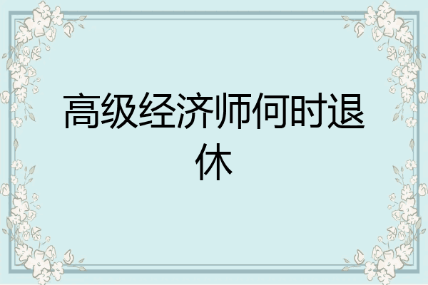 高级经济师何时退休