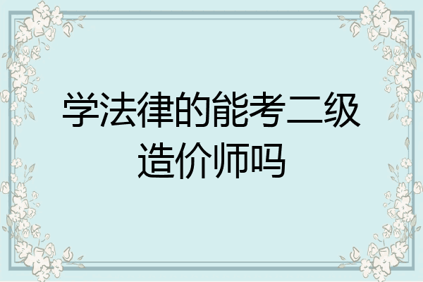 学法律的能考二级造价师吗