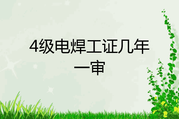 4级电焊工证几年一审