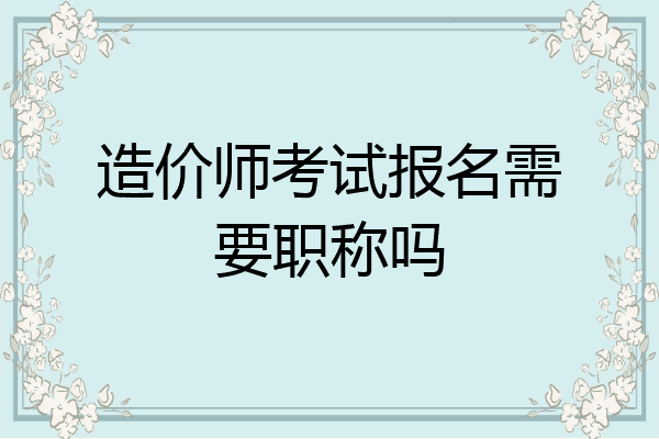 造价师考试报名需要职称吗