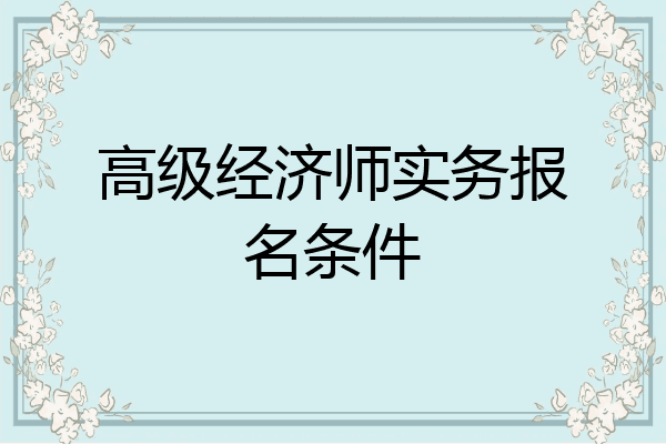 高级经济师实务报名条件