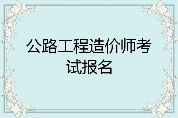 公路工程造价师考试报名