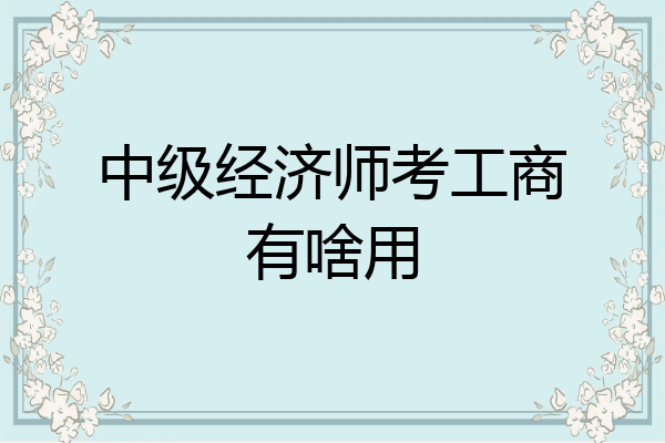 中级经济师考工商有啥用