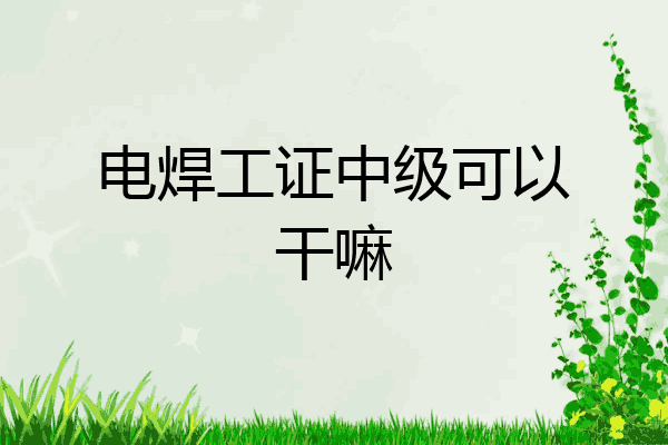 电焊工证中级可以干嘛