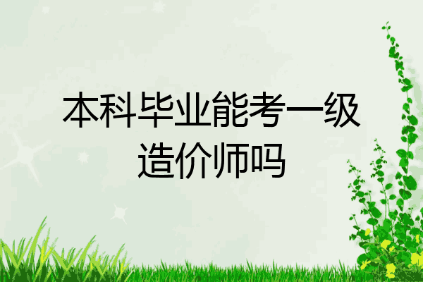 本科毕业能考一级造价师吗