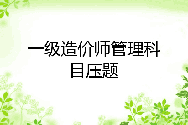 一级造价师管理科目压题