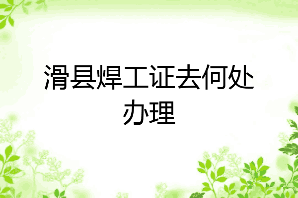 滑县焊工证去何处办理