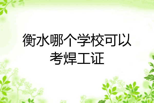 衡水哪个学校可以考焊工证