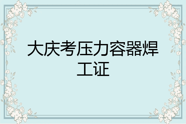大庆考压力容器焊工证