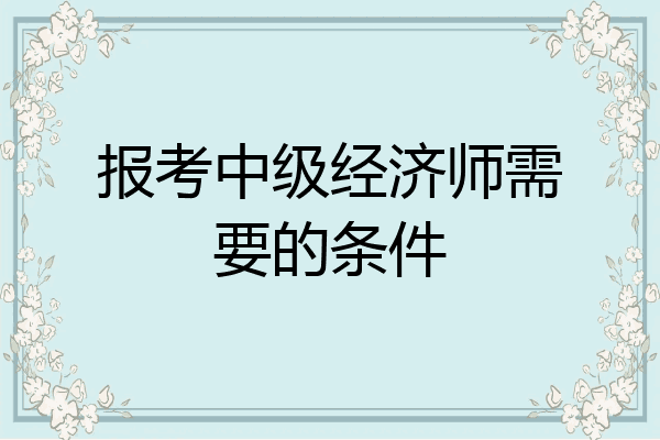报考中级经济师需要的条件