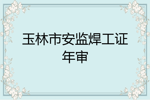 玉林市安监焊工证年审