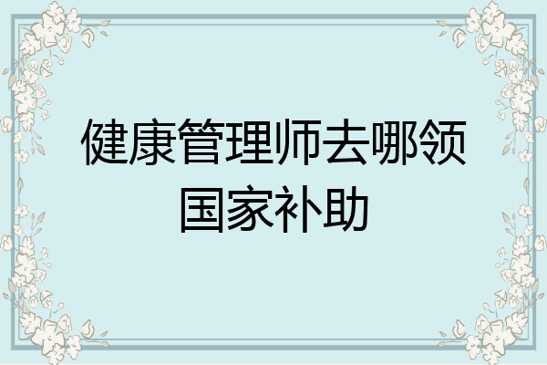 健康管理师去哪领国家补助