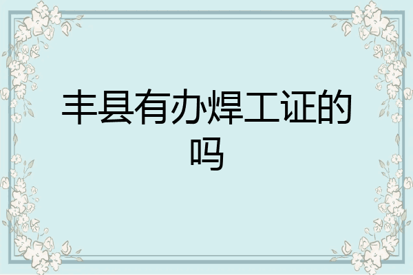 丰县有办焊工证的吗