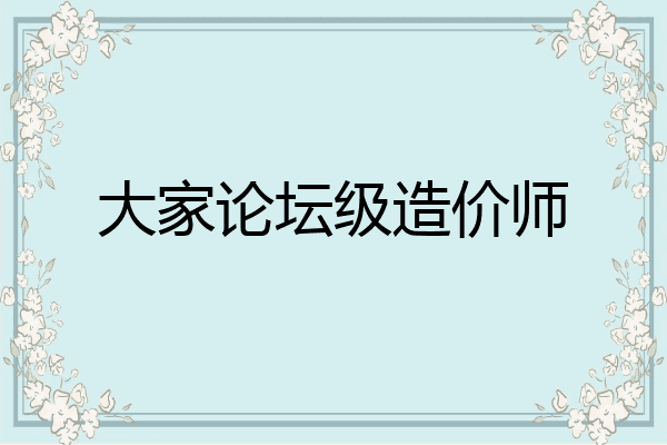 大家论坛级造价师