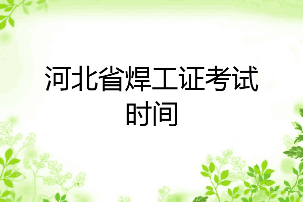 河北省焊工证考试时间