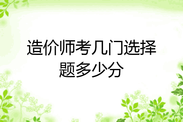 造价师考几门选择题多少分