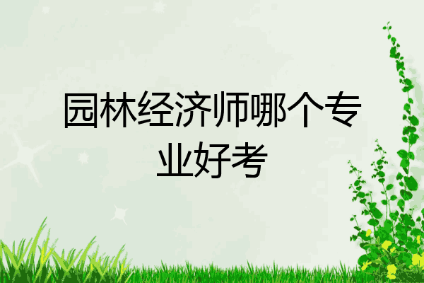园林经济师哪个专业好考
