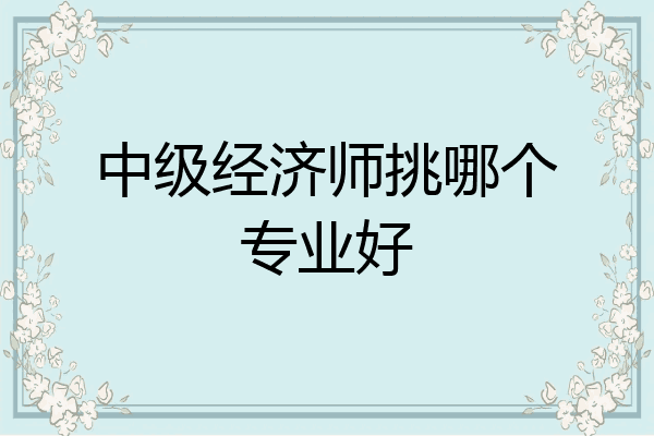 中级经济师挑哪个专业好