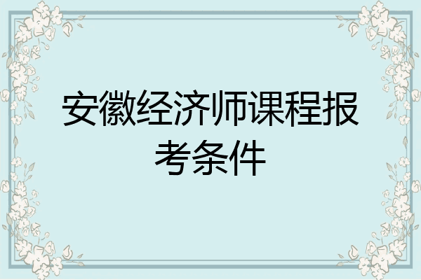 安徽经济师课程报考条件
