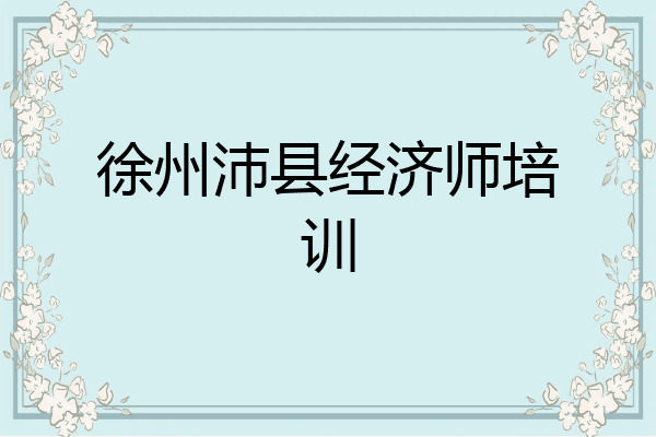 徐州沛县经济师培训