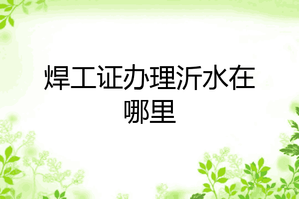焊工证办理沂水在哪里